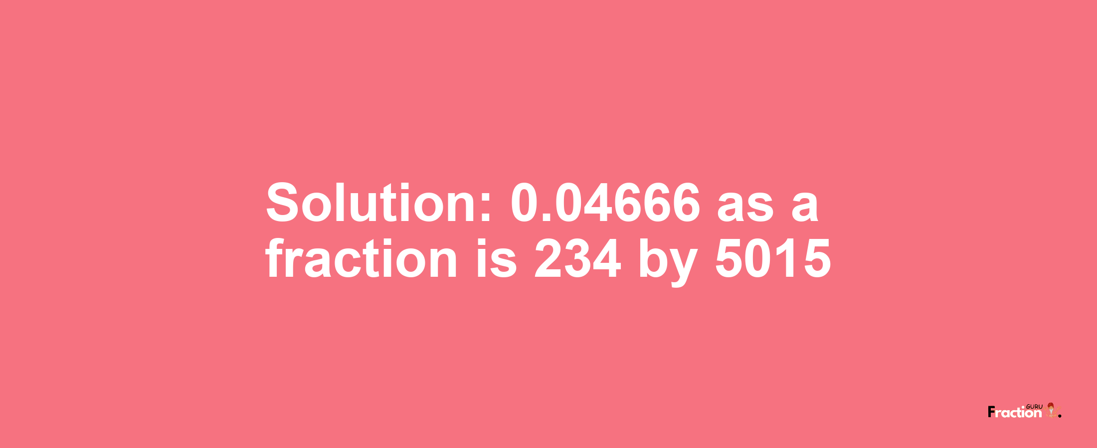 Solution:0.04666 as a fraction is 234/5015
